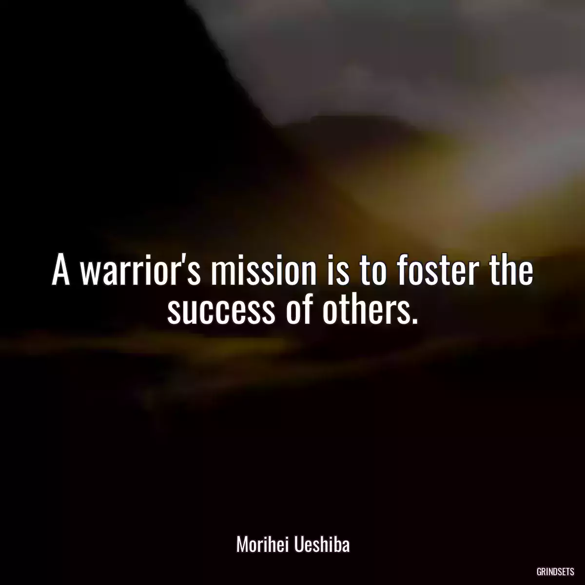 A warrior\'s mission is to foster the success of others.