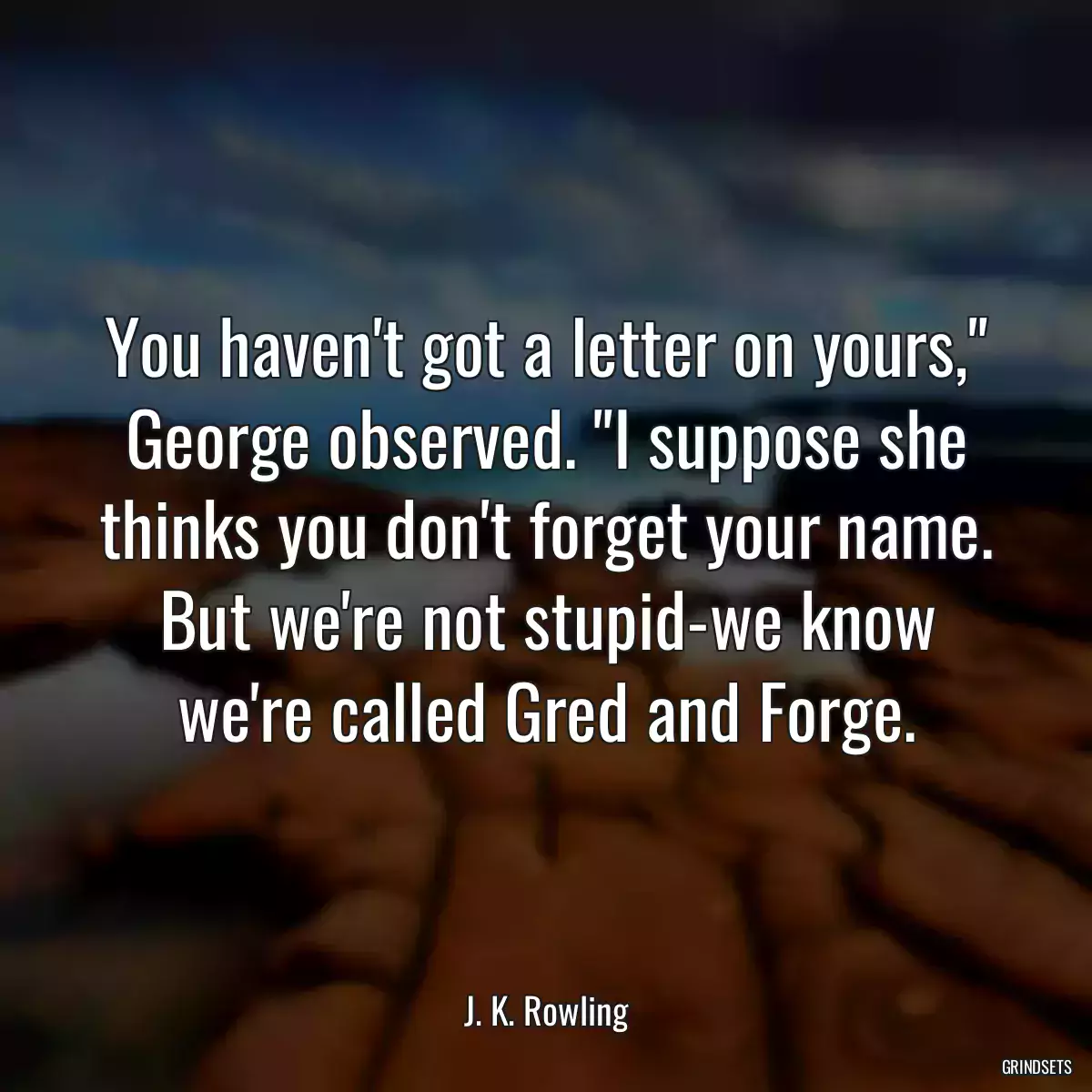 You haven\'t got a letter on yours,\