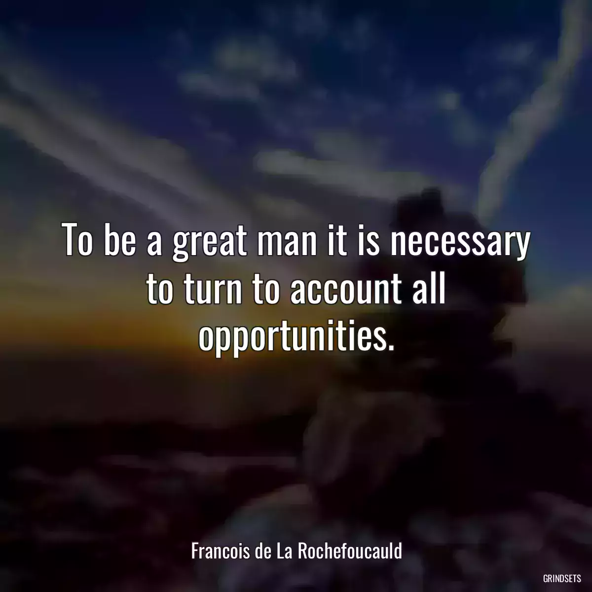 To be a great man it is necessary to turn to account all opportunities.