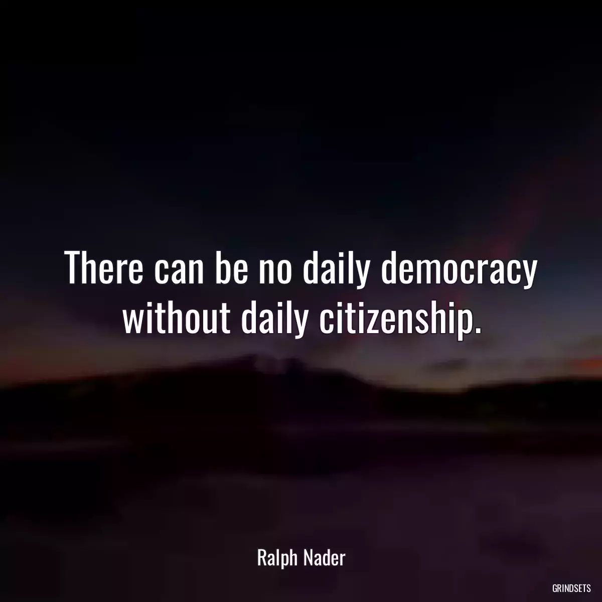 There can be no daily democracy without daily citizenship.