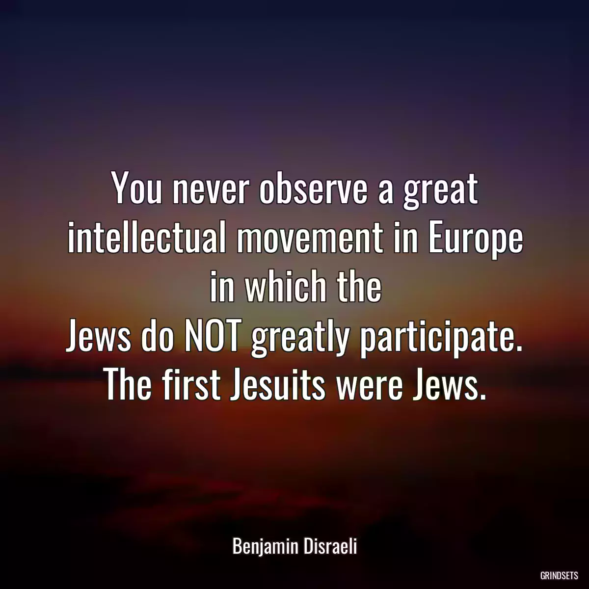 You never observe a great intellectual movement in Europe in which the
Jews do NOT greatly participate. The first Jesuits were Jews.