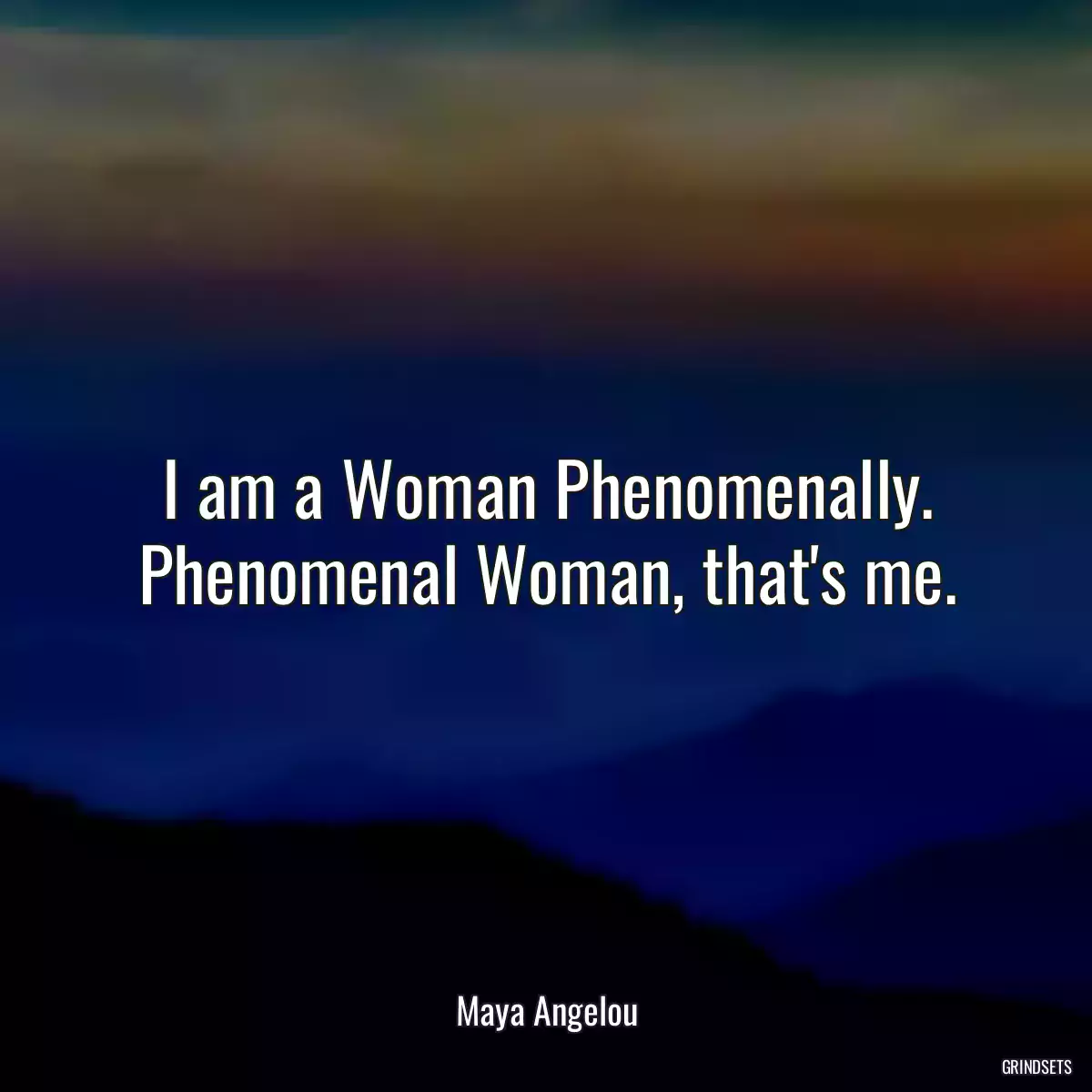 I am a Woman Phenomenally. Phenomenal Woman, that\'s me.