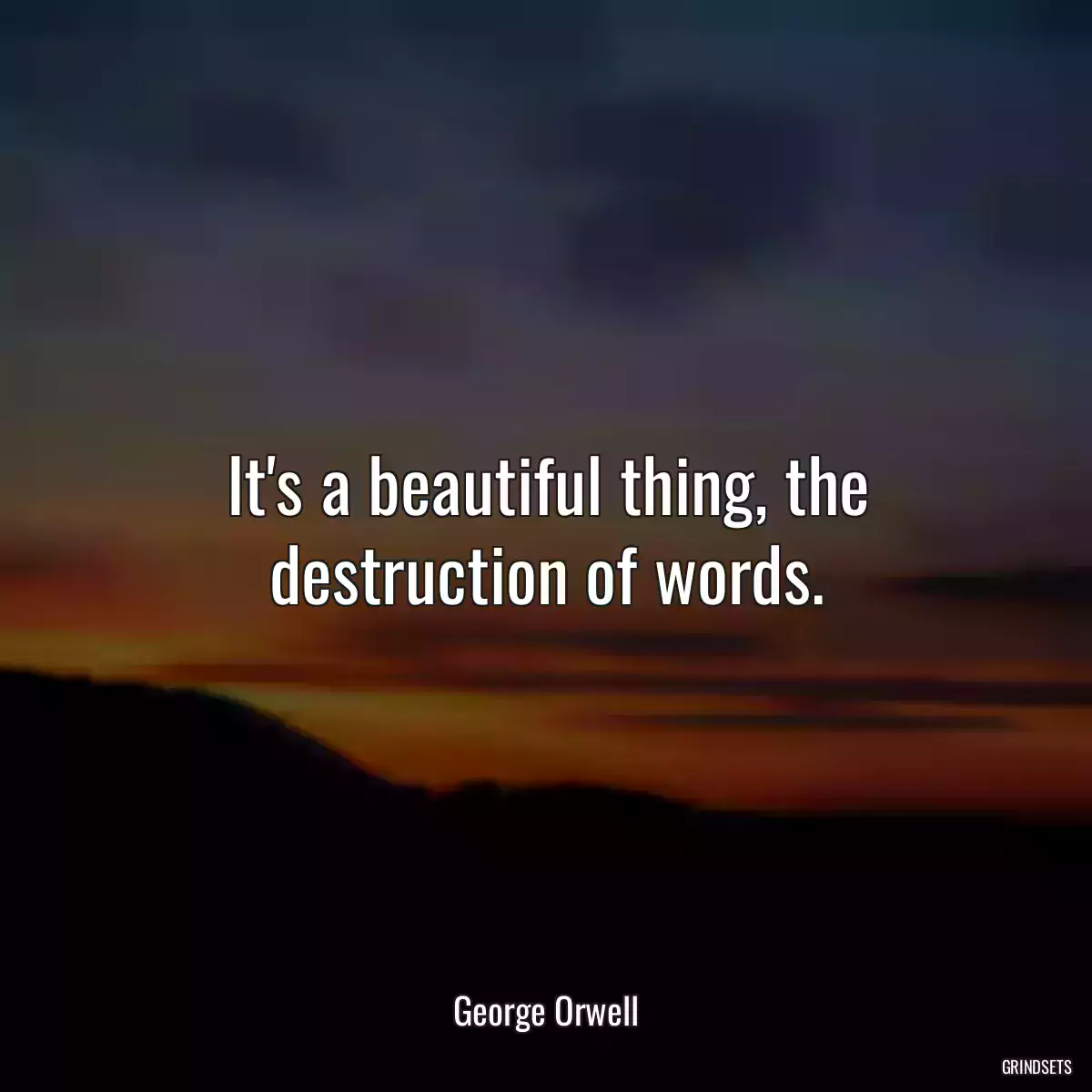 It\'s a beautiful thing, the destruction of words.