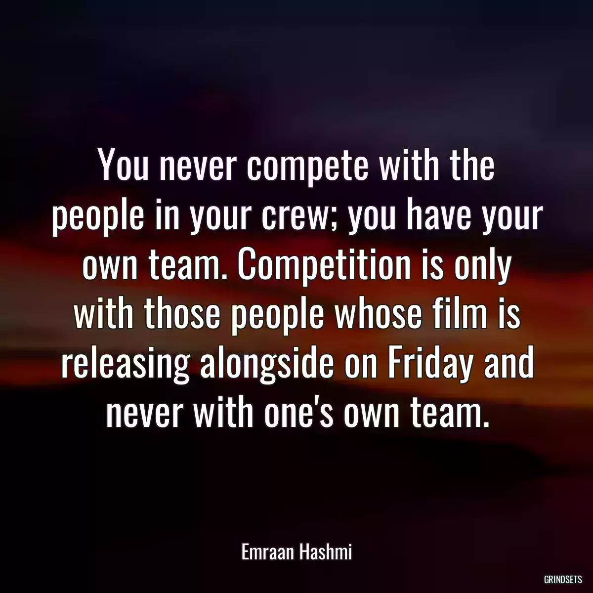 You never compete with the people in your crew; you have your own team. Competition is only with those people whose film is releasing alongside on Friday and never with one\'s own team.