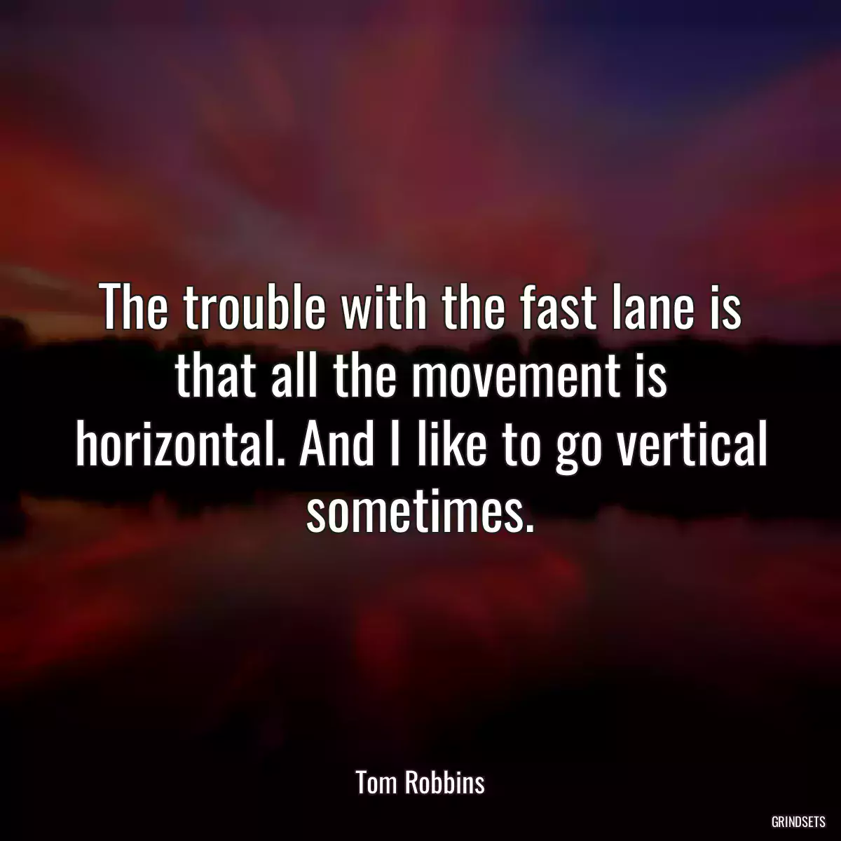 The trouble with the fast lane is that all the movement is horizontal. And I like to go vertical sometimes.