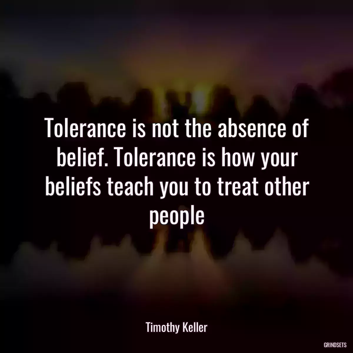 Tolerance is not the absence of belief. Tolerance is how your beliefs teach you to treat other people