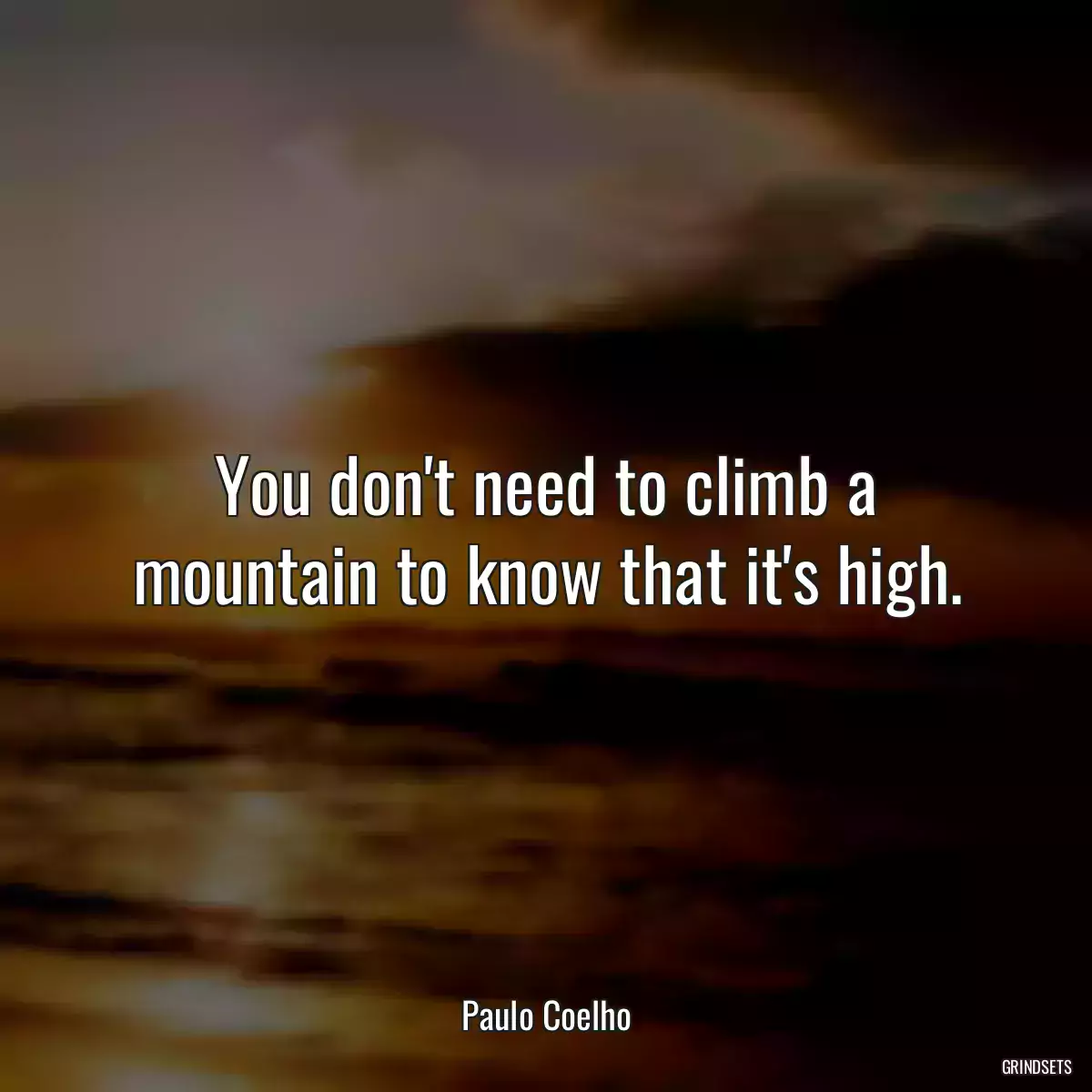 You don\'t need to climb a mountain to know that it\'s high.