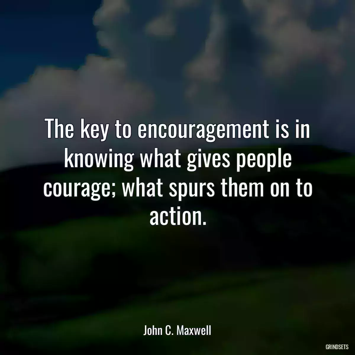 The key to encouragement is in knowing what gives people courage; what spurs them on to action.