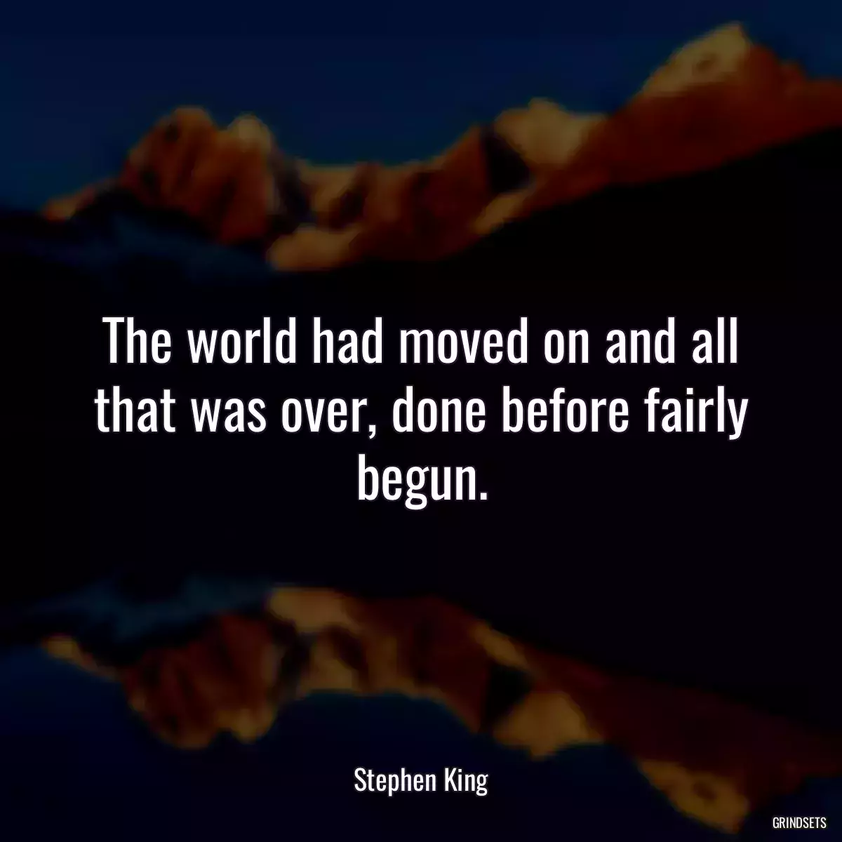 The world had moved on and all that was over, done before fairly begun.