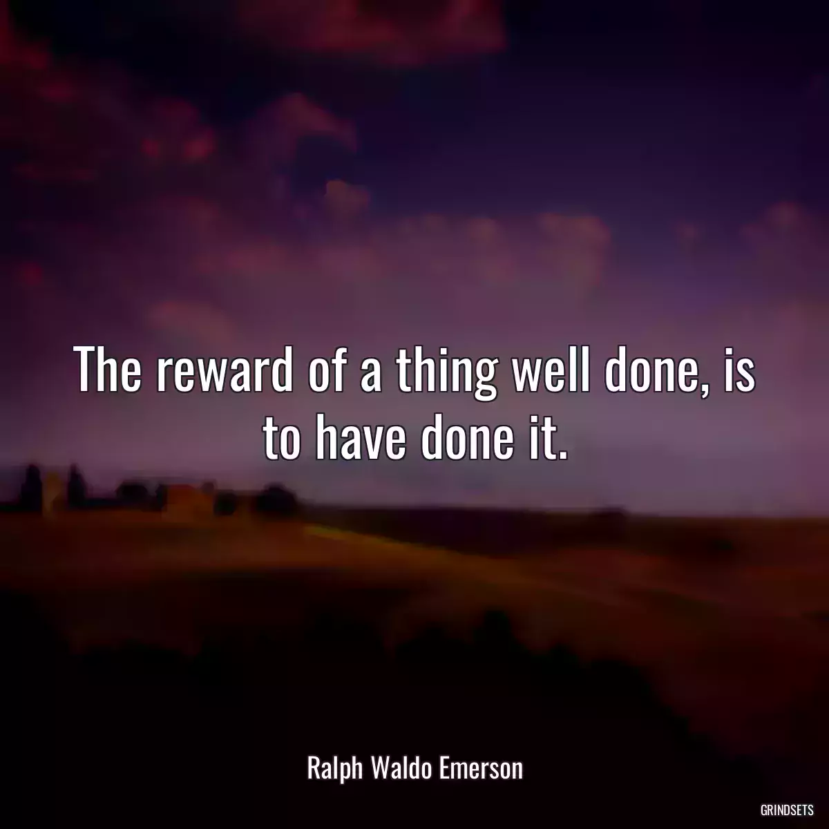 The reward of a thing well done, is to have done it.