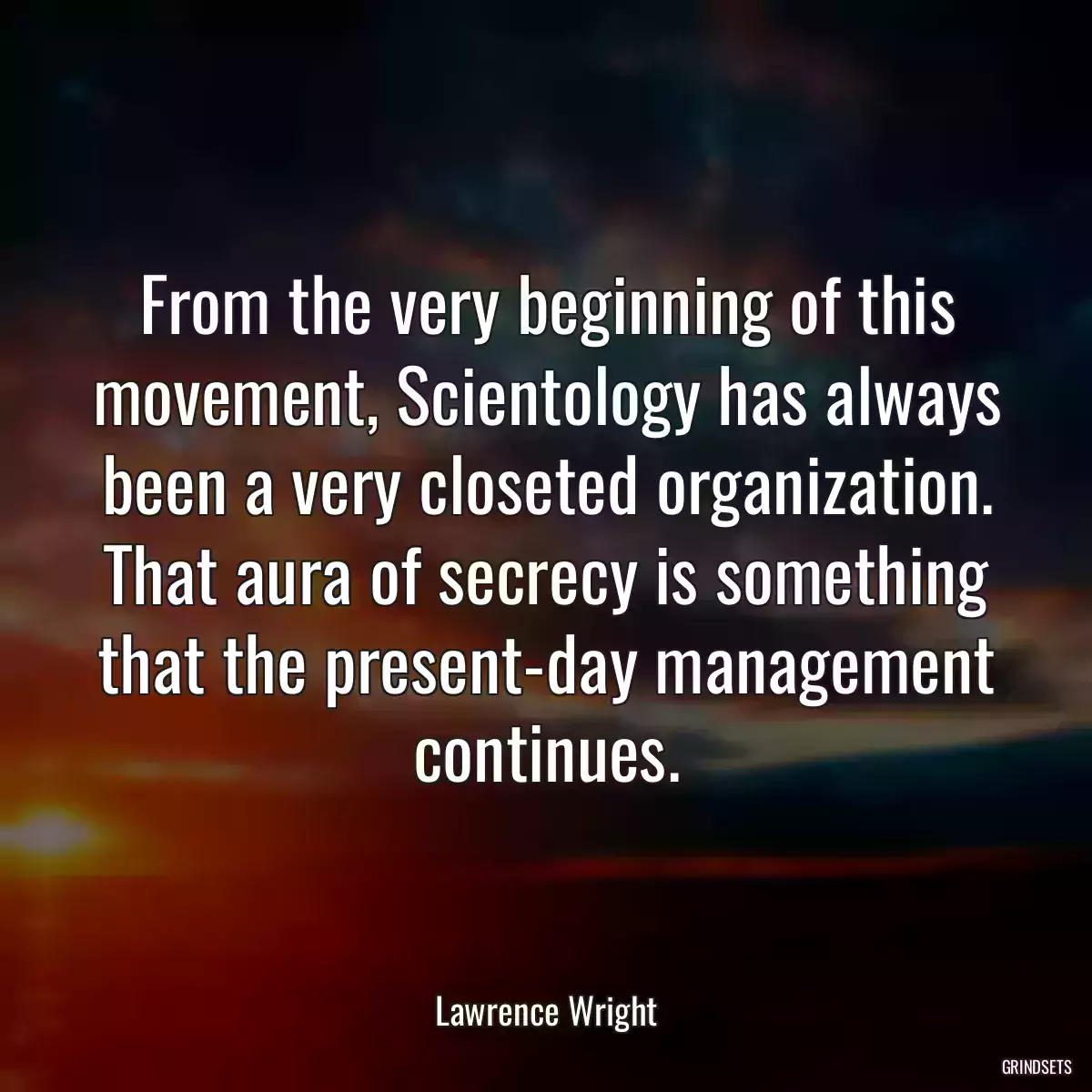 From the very beginning of this movement, Scientology has always been a very closeted organization. That aura of secrecy is something that the present-day management continues.