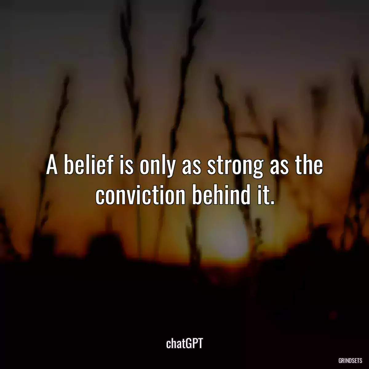 A belief is only as strong as the conviction behind it.