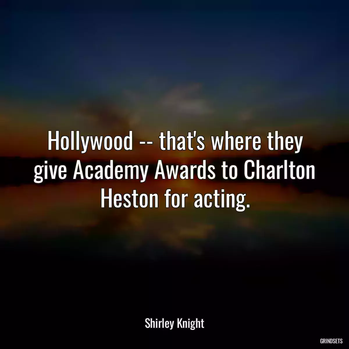 Hollywood -- that\'s where they give Academy Awards to Charlton Heston for acting.