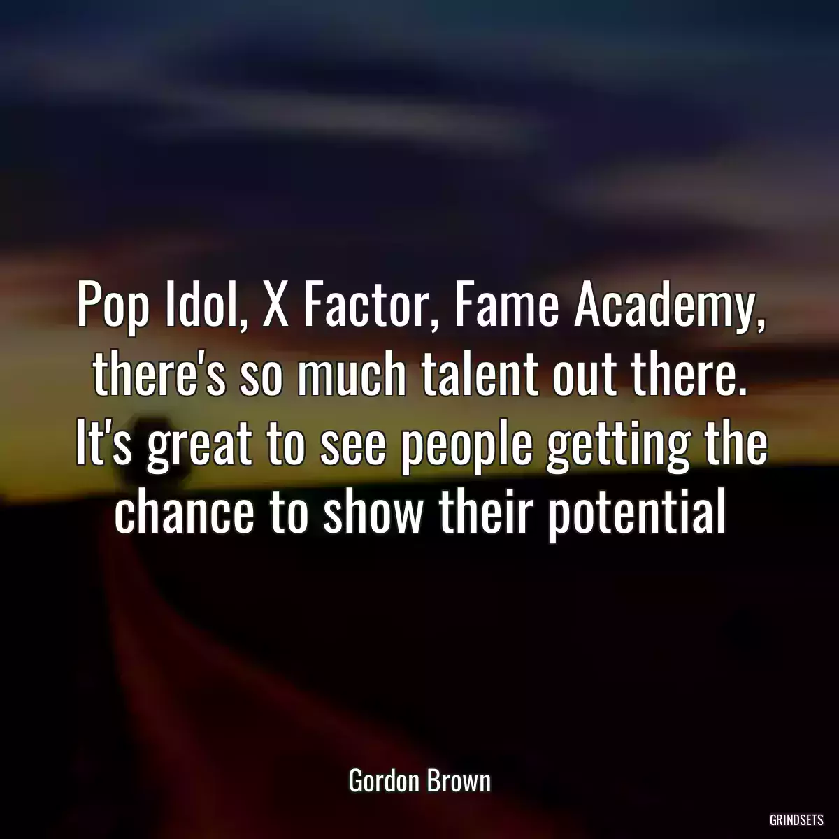 Pop Idol, X Factor, Fame Academy, there\'s so much talent out there. It\'s great to see people getting the chance to show their potential