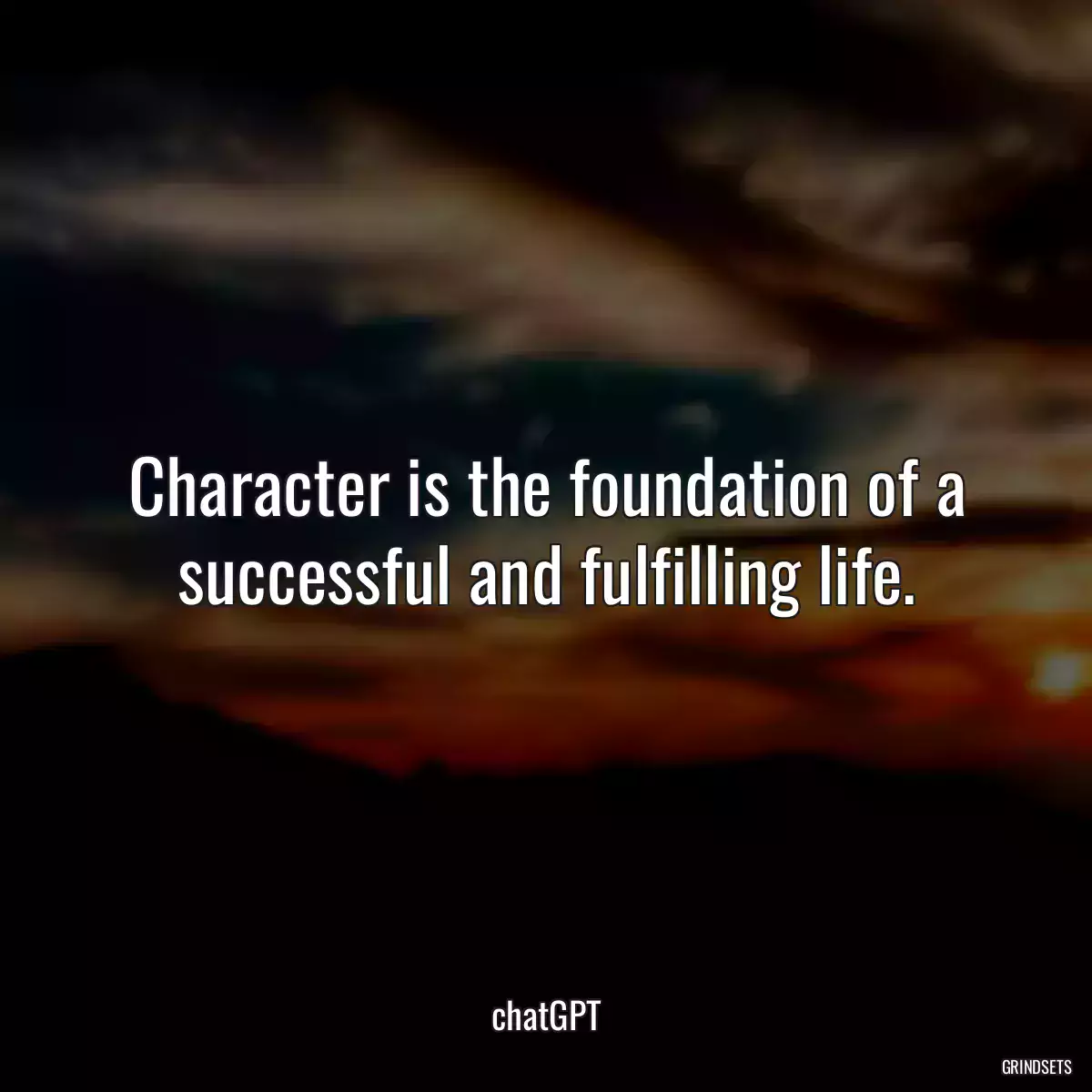 Character is the foundation of a successful and fulfilling life.