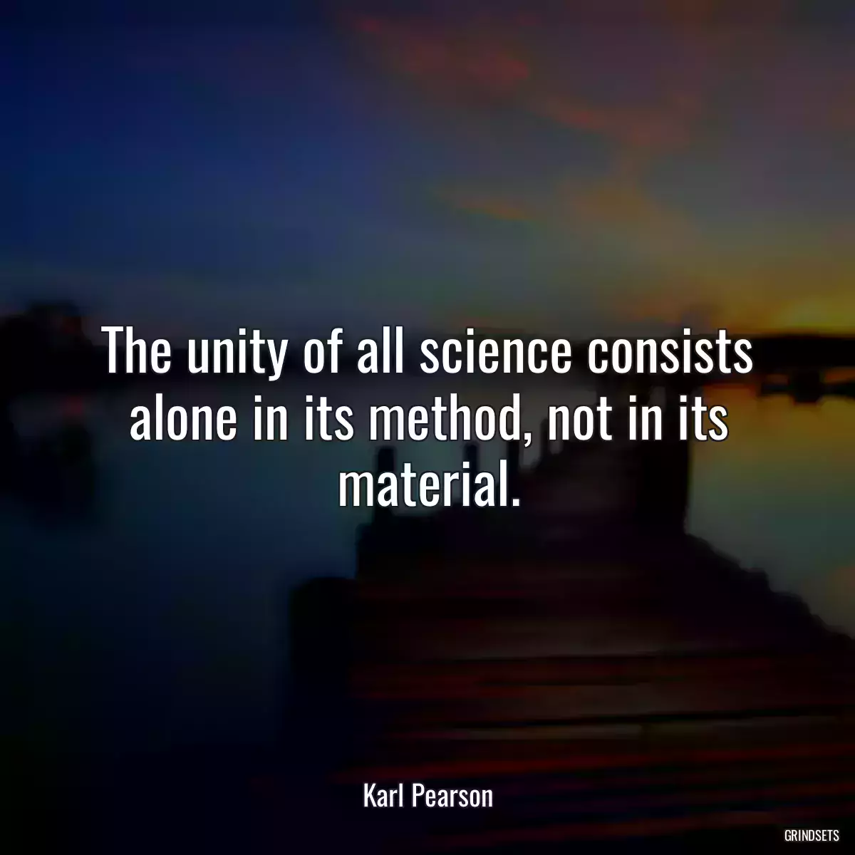 The unity of all science consists alone in its method, not in its material.