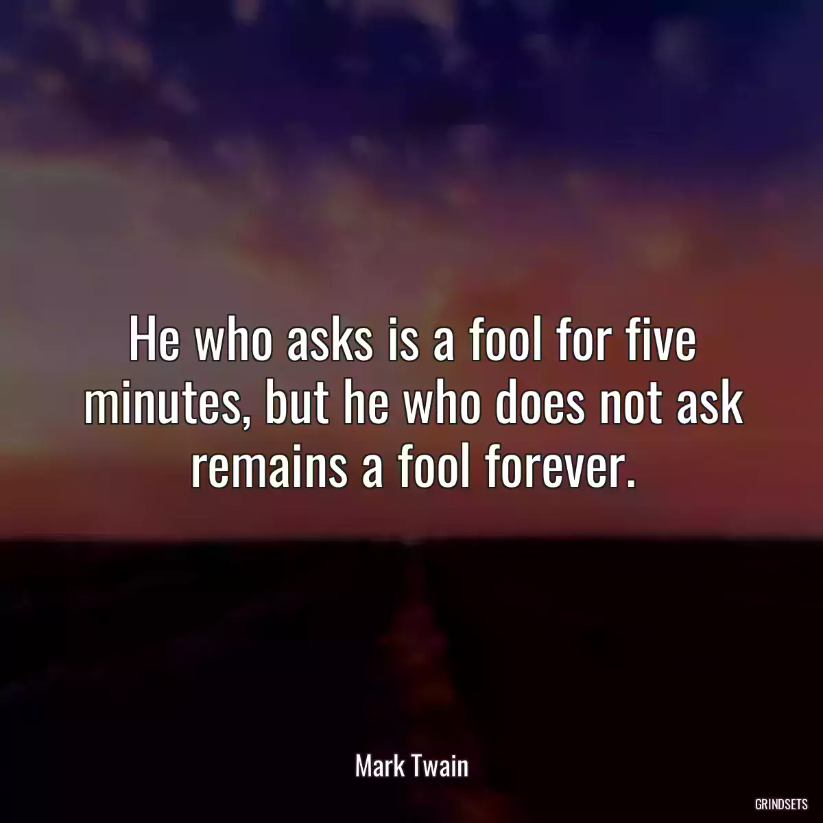 He who asks is a fool for five minutes, but he who does not ask remains a fool forever.