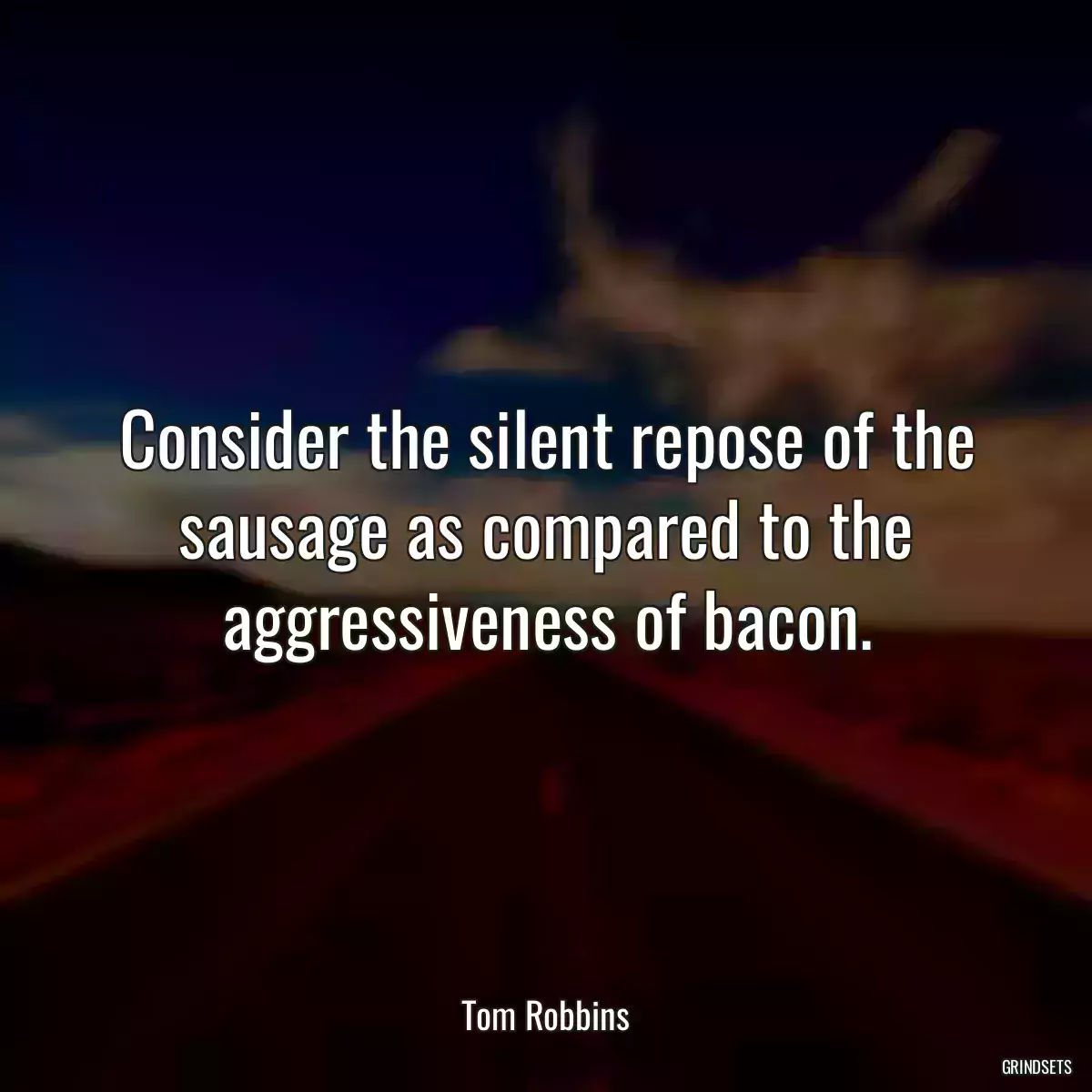 Consider the silent repose of the sausage as compared to the aggressiveness of bacon.