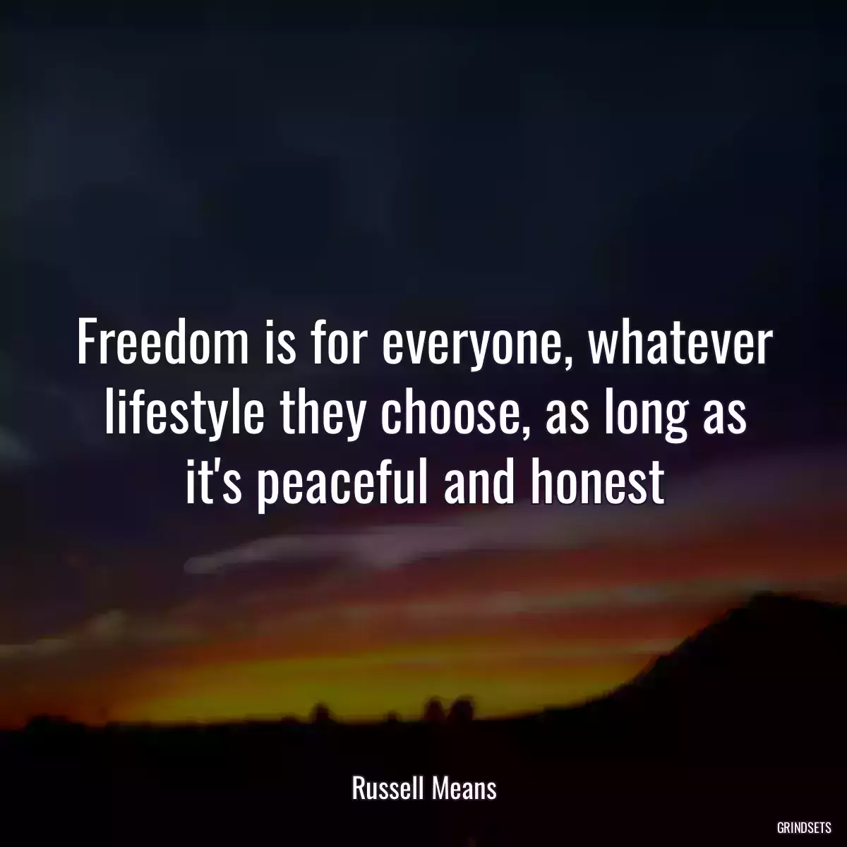 Freedom is for everyone, whatever lifestyle they choose, as long as it\'s peaceful and honest