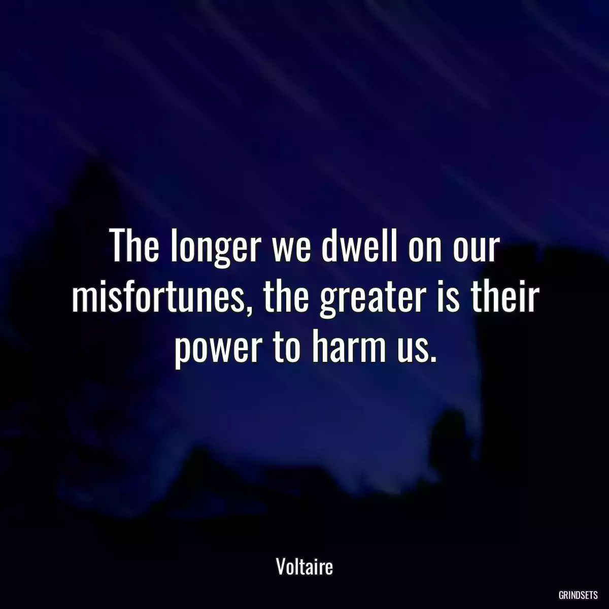 The longer we dwell on our misfortunes, the greater is their power to harm us.