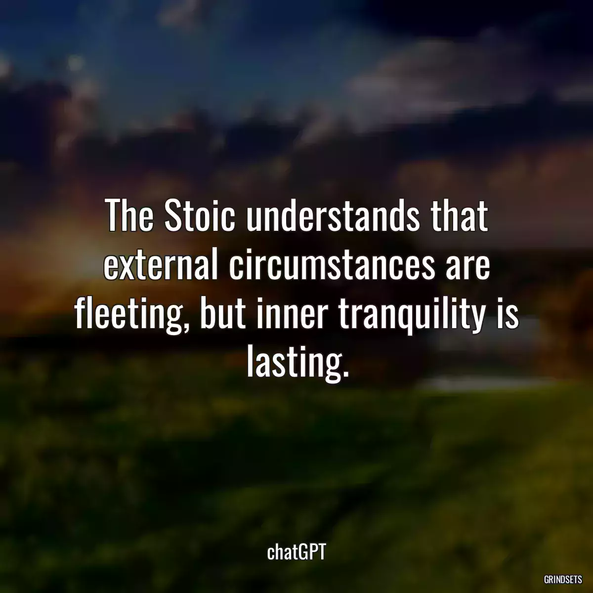 The Stoic understands that external circumstances are fleeting, but inner tranquility is lasting.