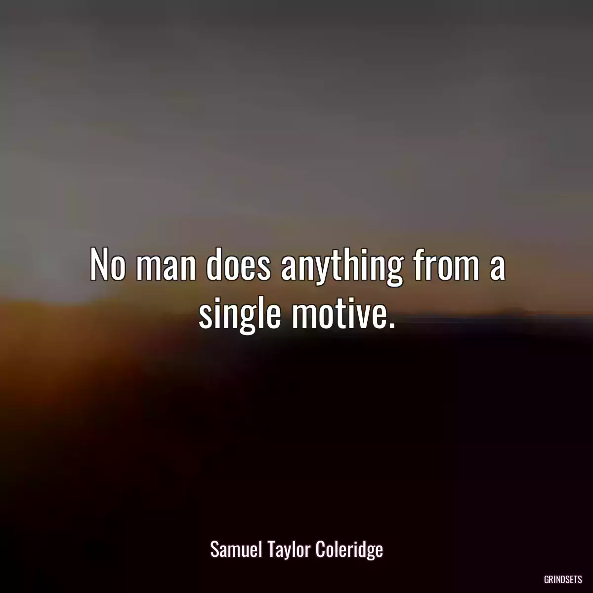 No man does anything from a single motive.