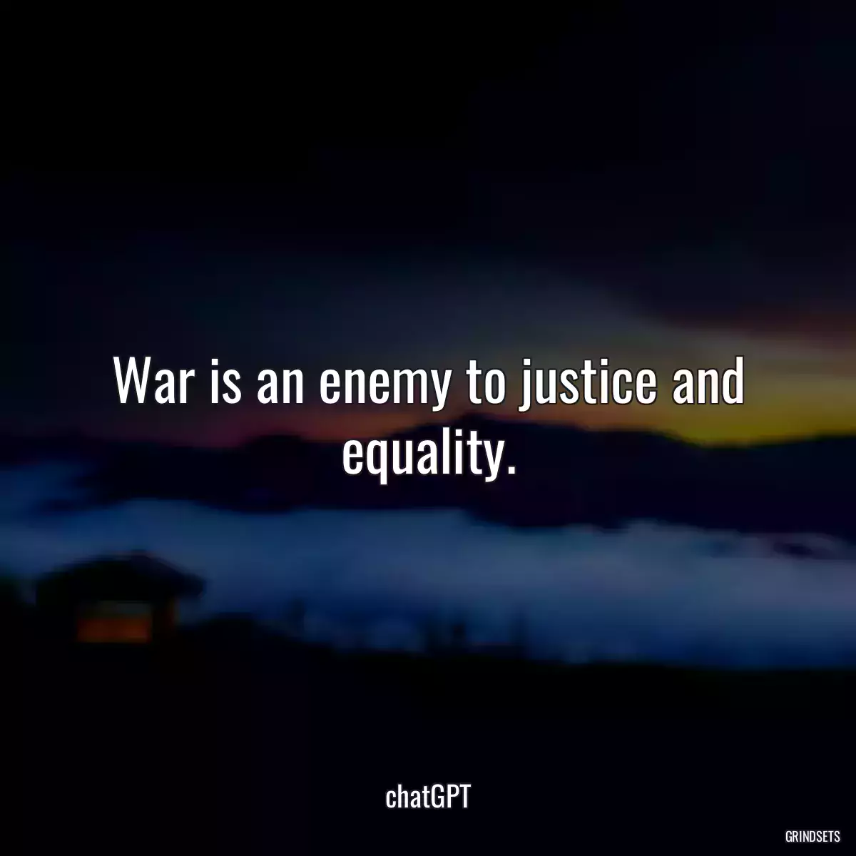 War is an enemy to justice and equality.