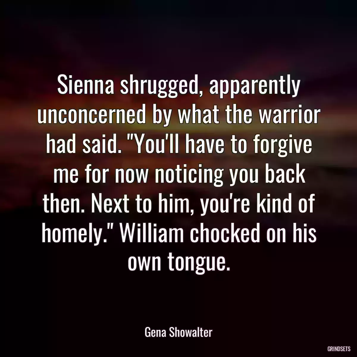 Sienna shrugged, apparently unconcerned by what the warrior had said. \