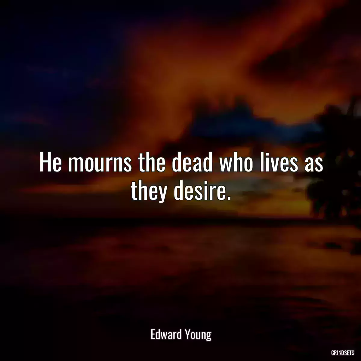 He mourns the dead who lives as they desire.