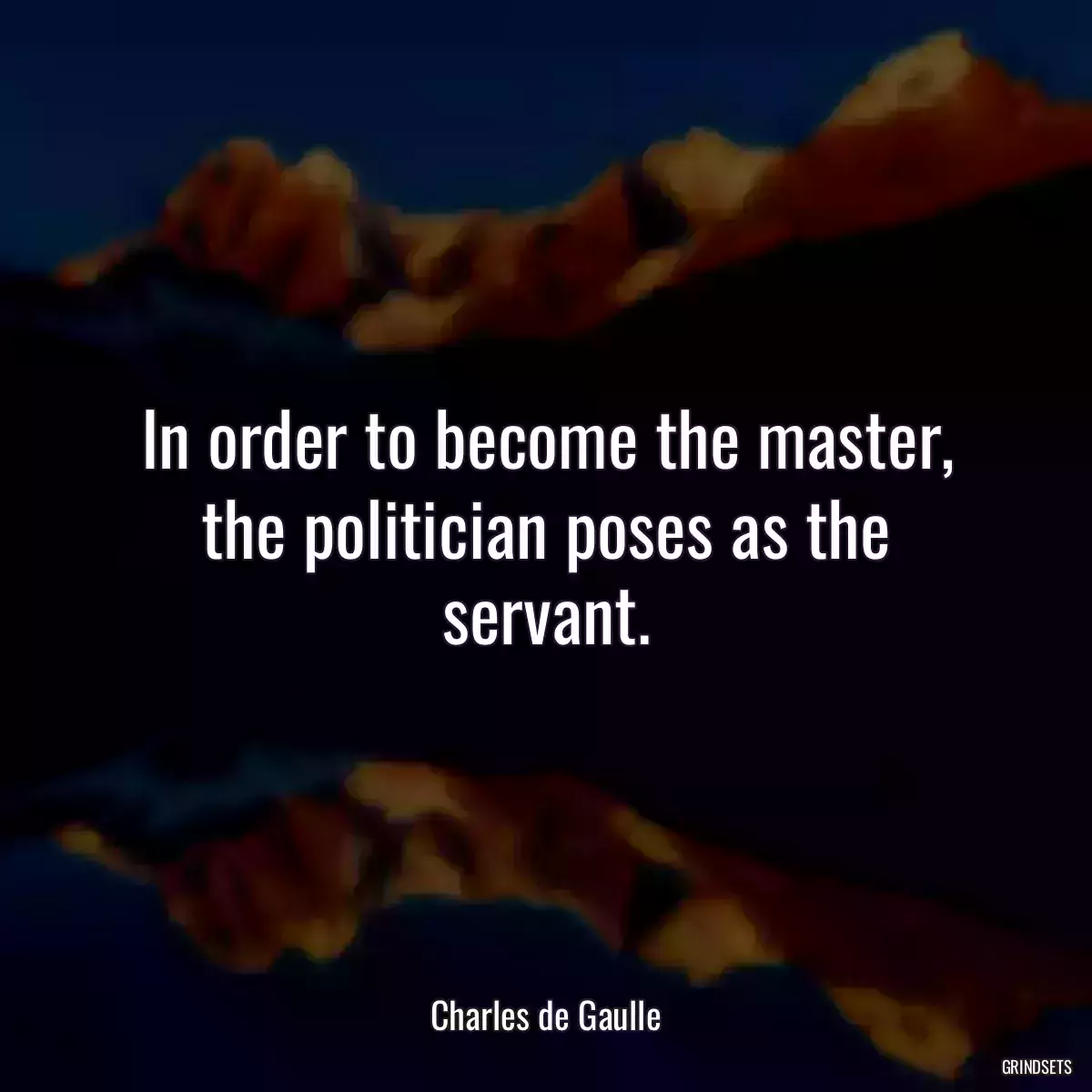 In order to become the master, the politician poses as the servant.