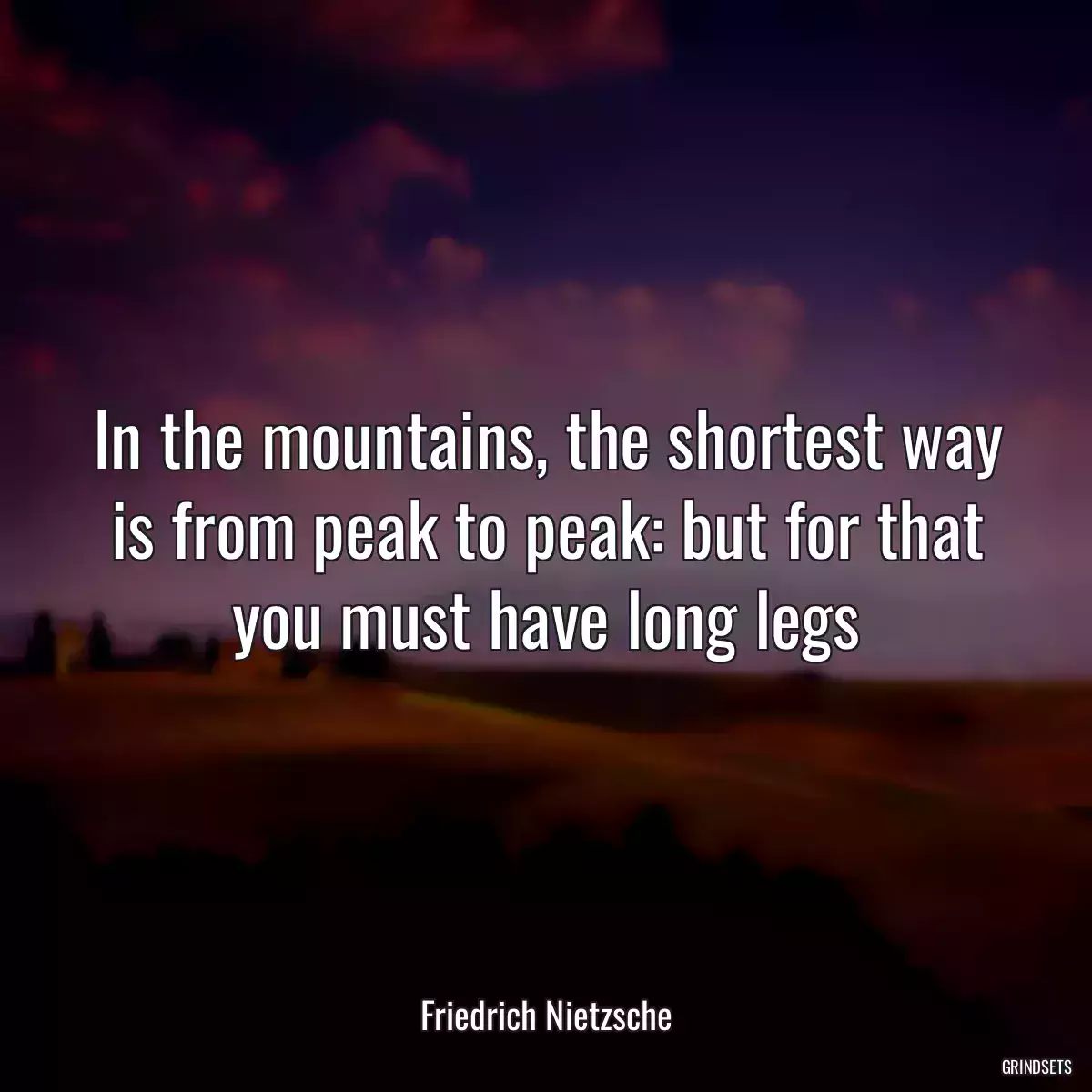 In the mountains, the shortest way is from peak to peak: but for that you must have long legs