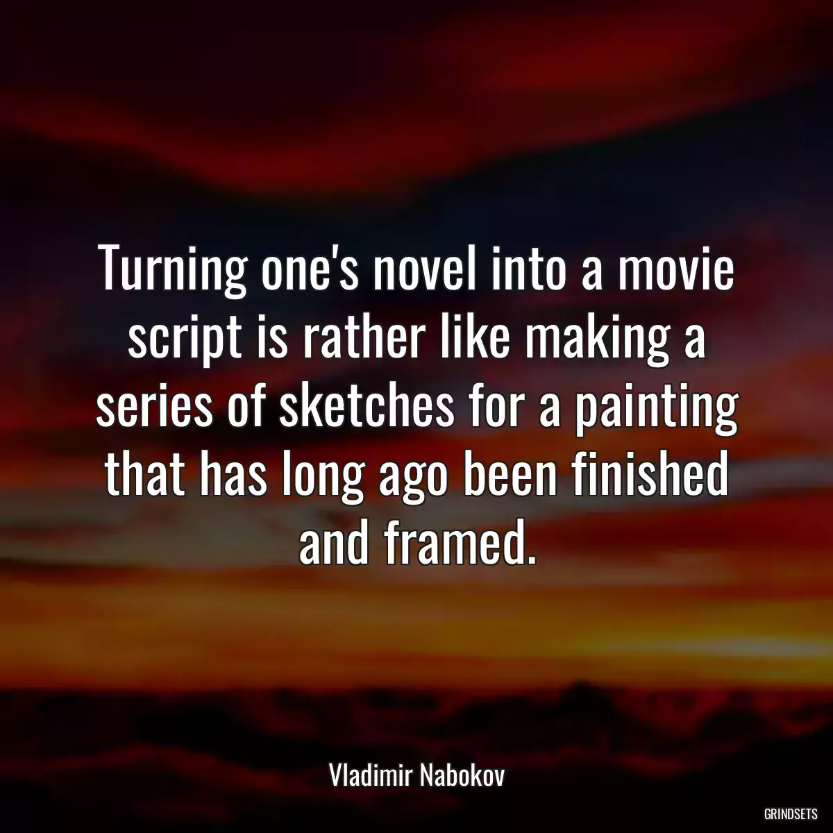 Turning one\'s novel into a movie script is rather like making a series of sketches for a painting that has long ago been finished and framed.