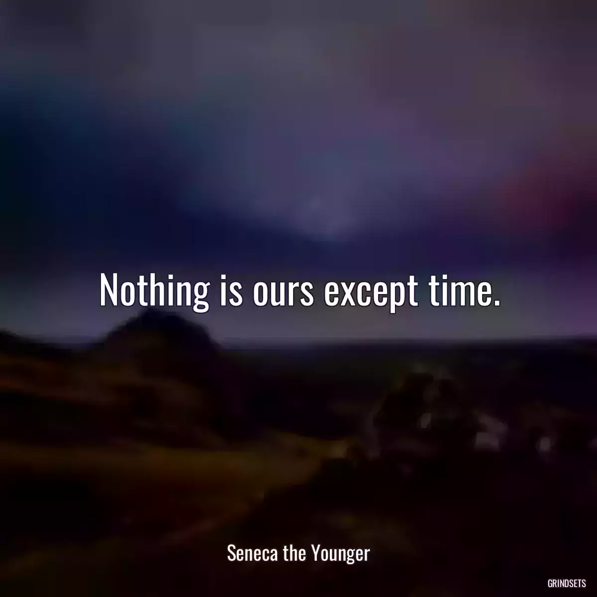 Nothing is ours except time.