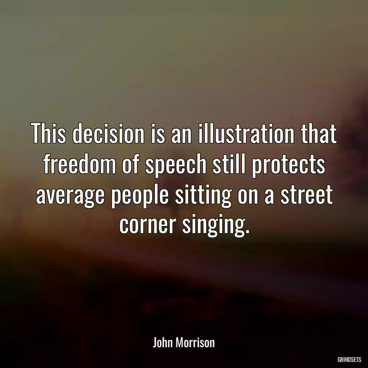 This decision is an illustration that freedom of speech still protects average people sitting on a street corner singing.