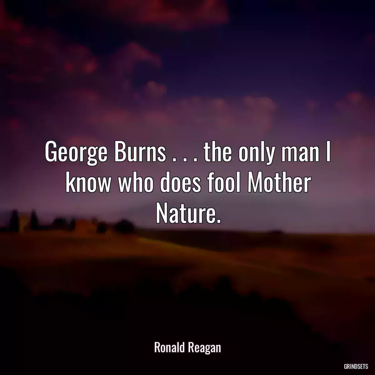 George Burns . . . the only man I know who does fool Mother Nature.