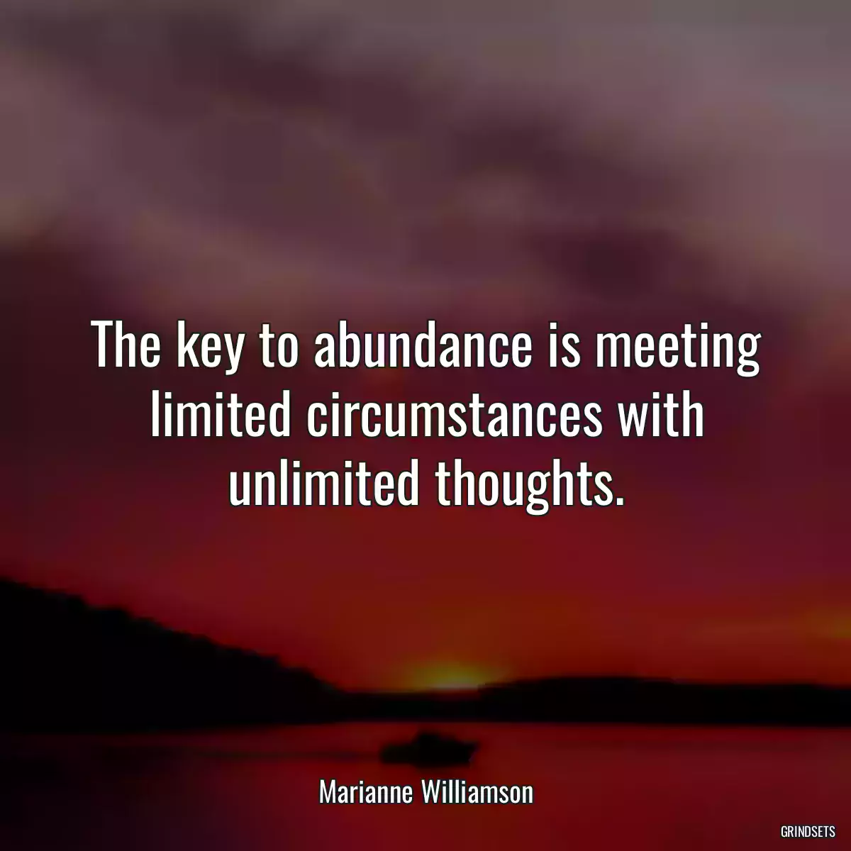 The key to abundance is meeting limited circumstances with unlimited thoughts.