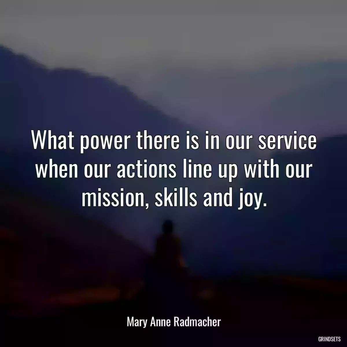 What power there is in our service when our actions line up with our mission, skills and joy.