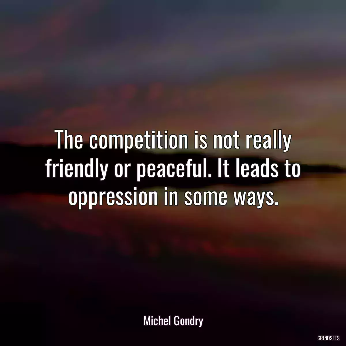 The competition is not really friendly or peaceful. It leads to oppression in some ways.