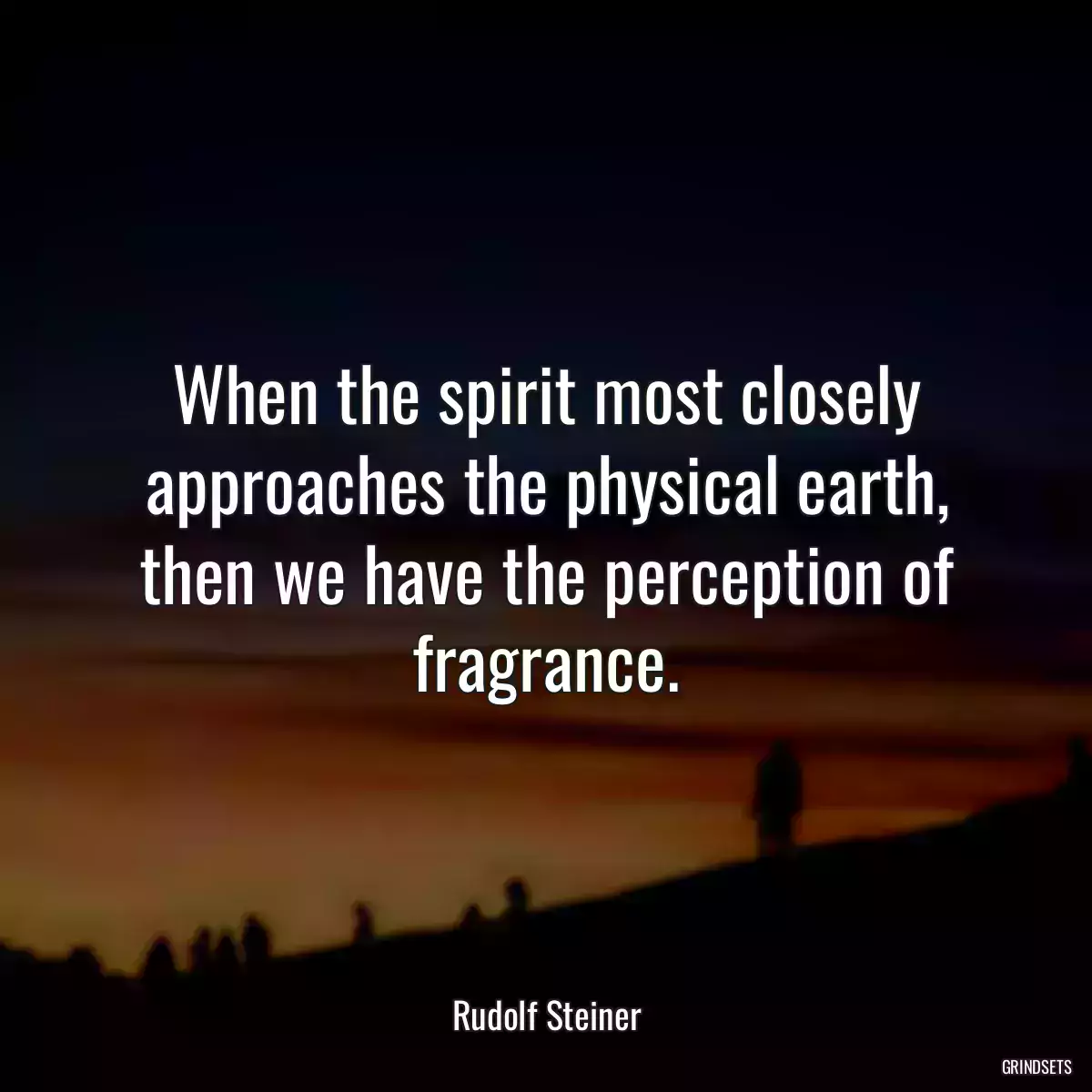 When the spirit most closely approaches the physical earth, then we have the perception of fragrance.