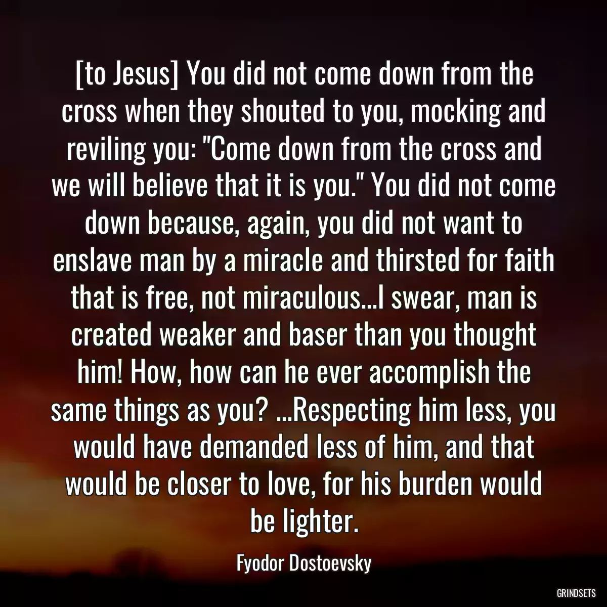 [to Jesus] You did not come down from the cross when they shouted to you, mocking and reviling you: \