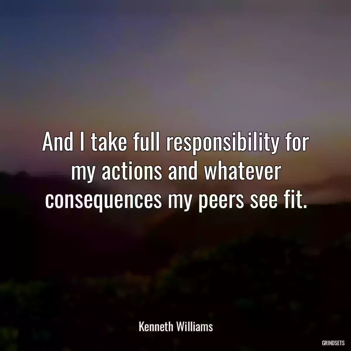 And I take full responsibility for my actions and whatever consequences my peers see fit.