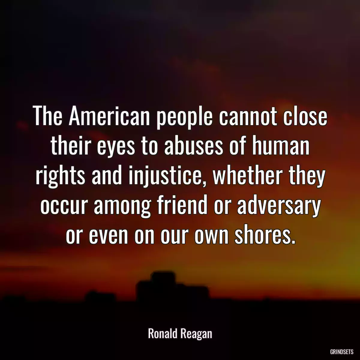 The American people cannot close their eyes to abuses of human rights and injustice, whether they occur among friend or adversary or even on our own shores.