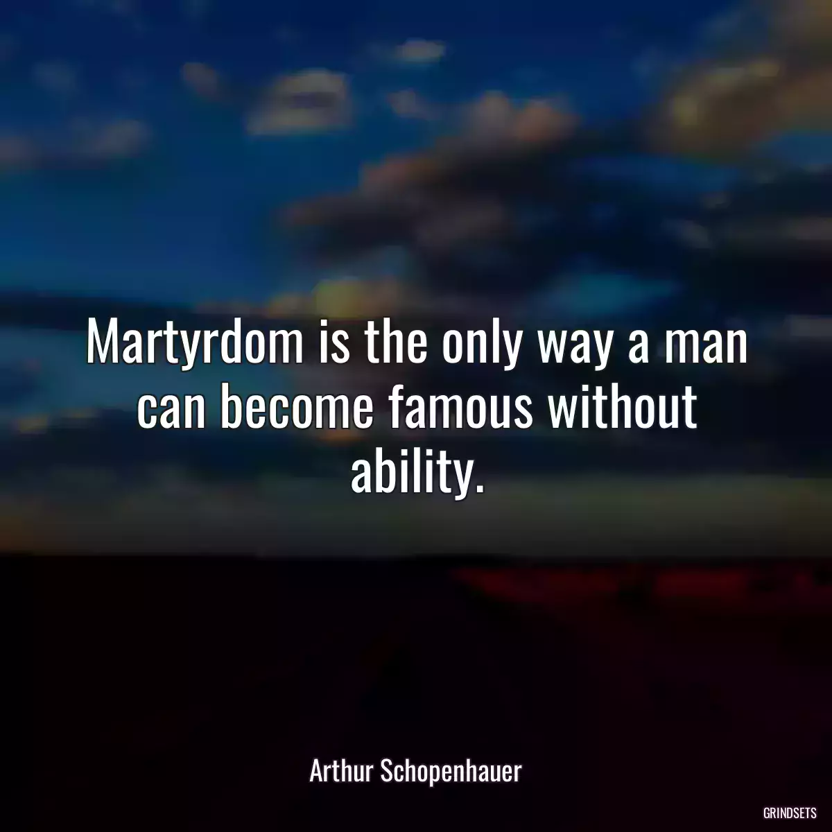 Martyrdom is the only way a man can become famous without ability.