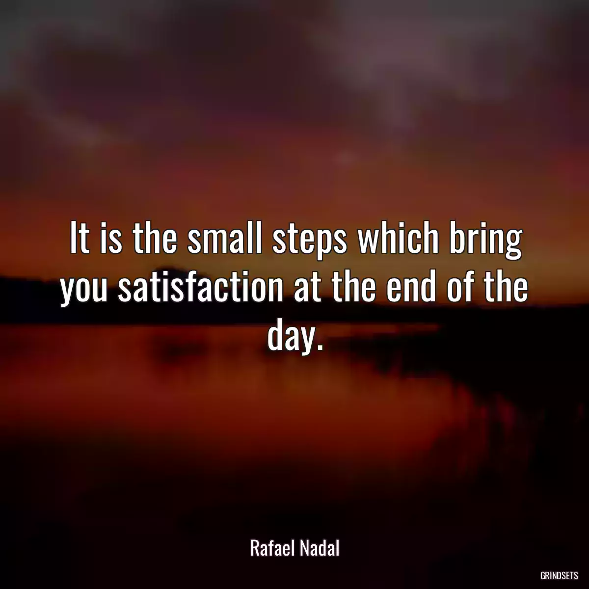 It is the small steps which bring you satisfaction at the end of the day.