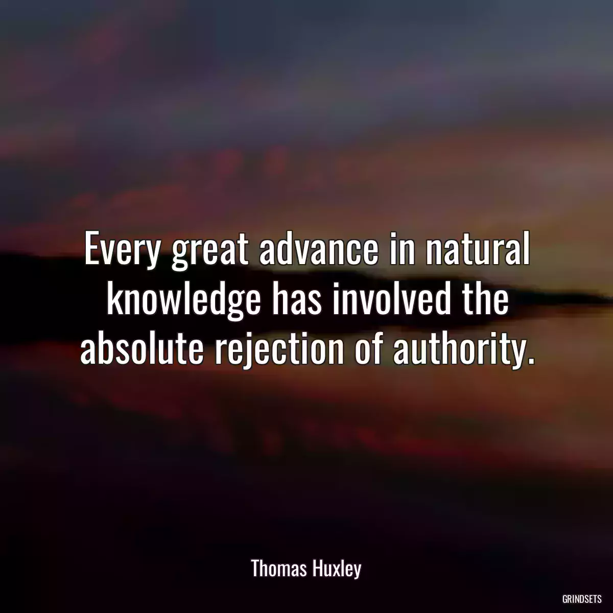 Every great advance in natural knowledge has involved the absolute rejection of authority.