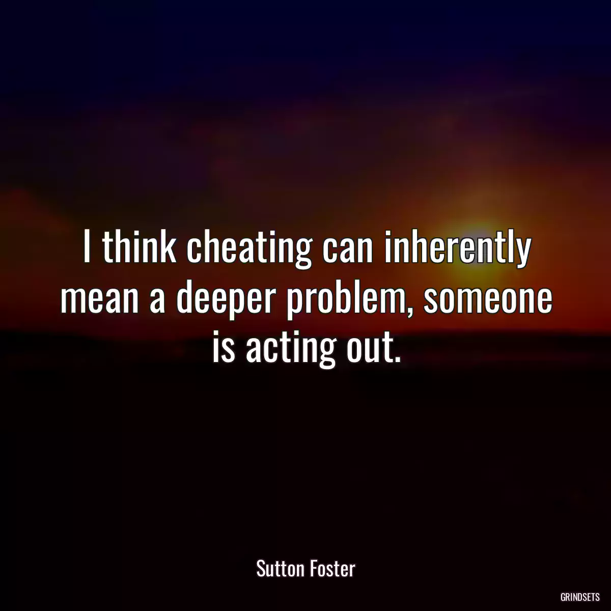 I think cheating can inherently mean a deeper problem, someone is acting out.