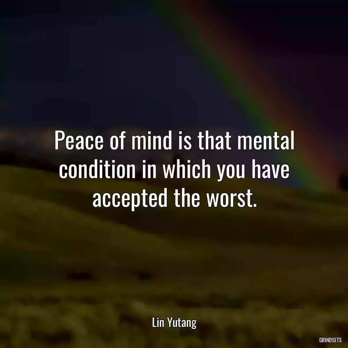 Peace of mind is that mental condition in which you have accepted the worst.