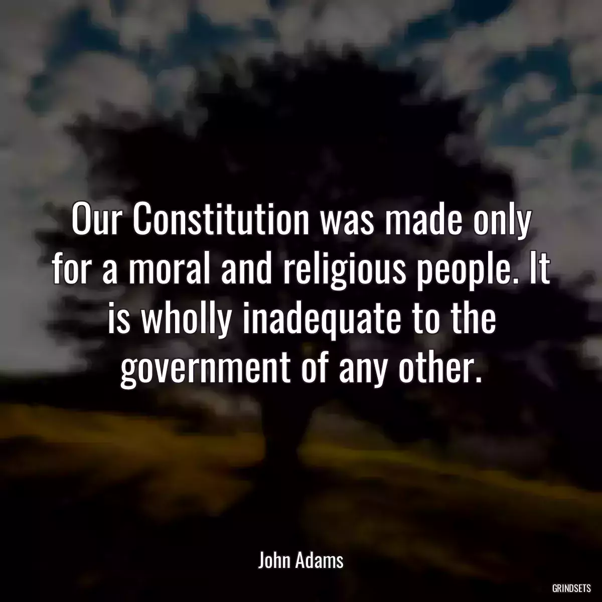 Our Constitution was made only for a moral and religious people. It is wholly inadequate to the government of any other.