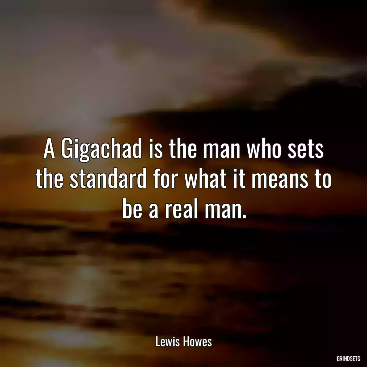 A Gigachad is the man who sets the standard for what it means to be a real man.