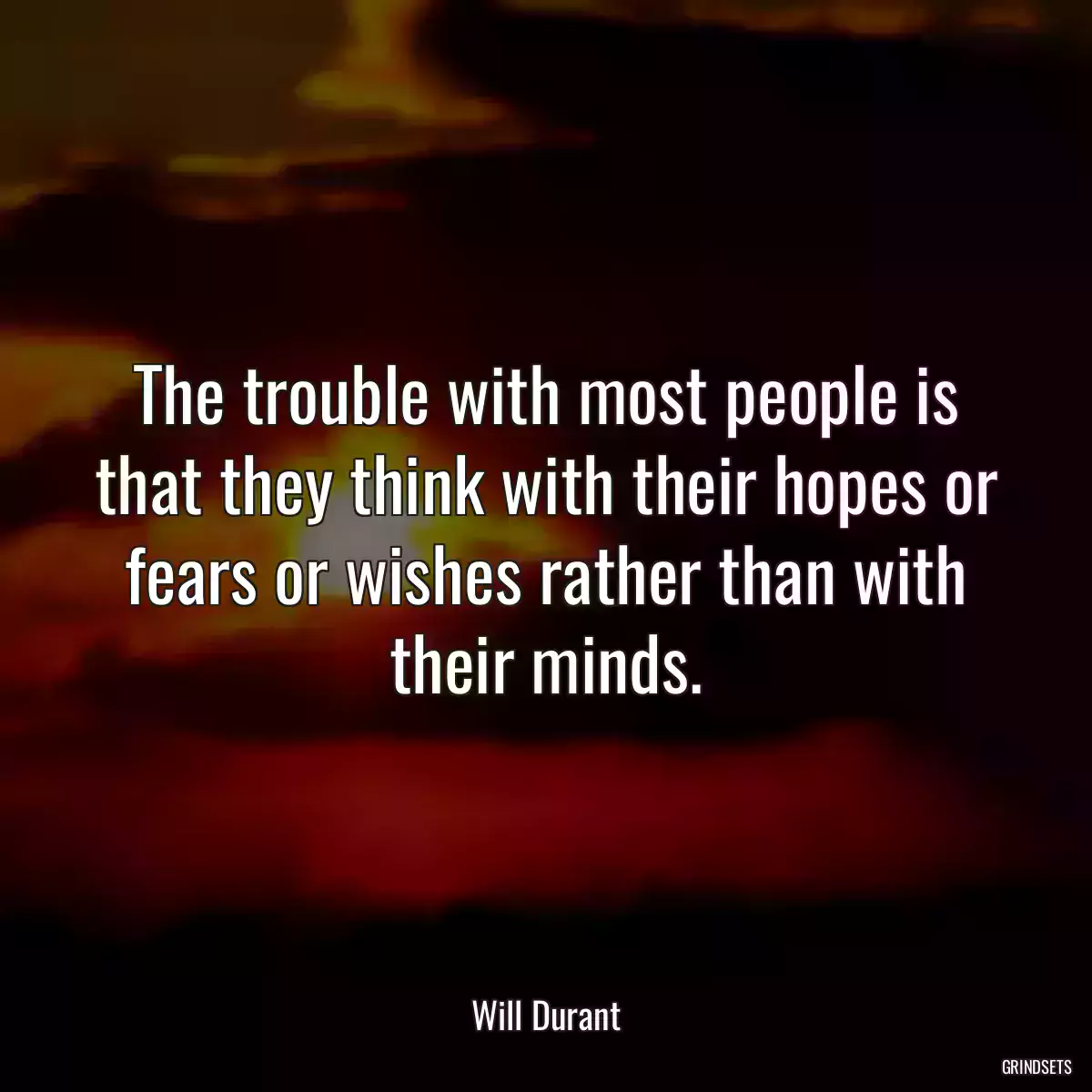 The trouble with most people is that they think with their hopes or fears or wishes rather than with their minds.